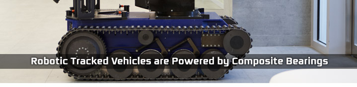 Robotic Tracked Vehicles are Powered by Composite Bearings